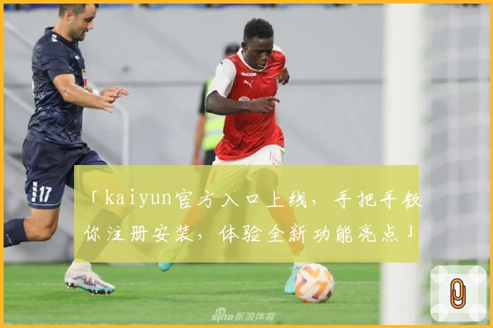 「kaiyun官方入口上线，手把手教你注册安装，体验全新功能亮点」