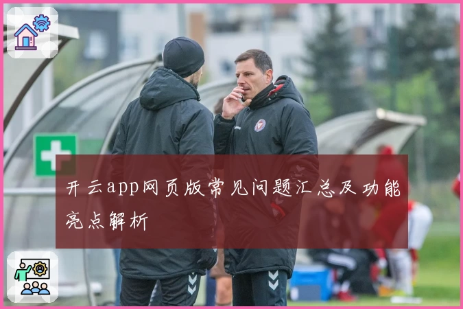 开云app网页版常见问题汇总及功能亮点解析