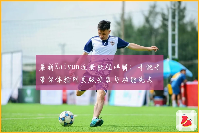 最新Kaiyun注册教程详解：手把手带你体验网页版安装与功能亮点
