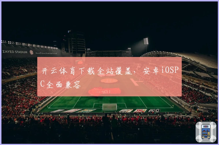 开云体育下载全站覆盖，安卓iOSPC全面兼容