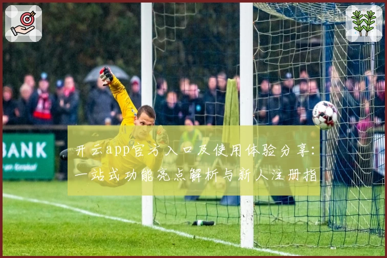 开云app官方入口及使用体验分享:一站式功能亮点解析与新人注册指南