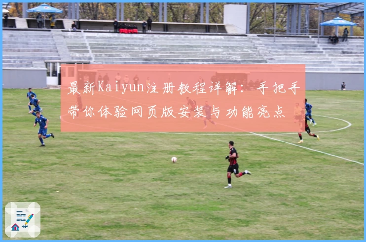 最新Kaiyun注册教程详解：手把手带你体验网页版安装与功能亮点