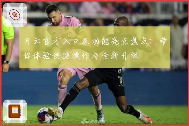 开云官方入口及功能亮点盘点:带你体验便捷操作与全新升级