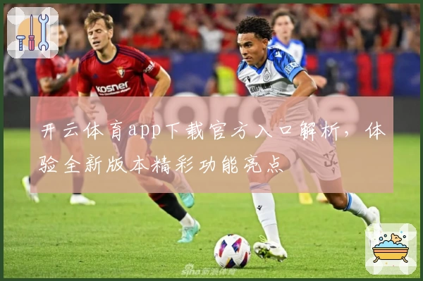 开云体育app下载官方入口解析，体验全新版本精彩功能亮点