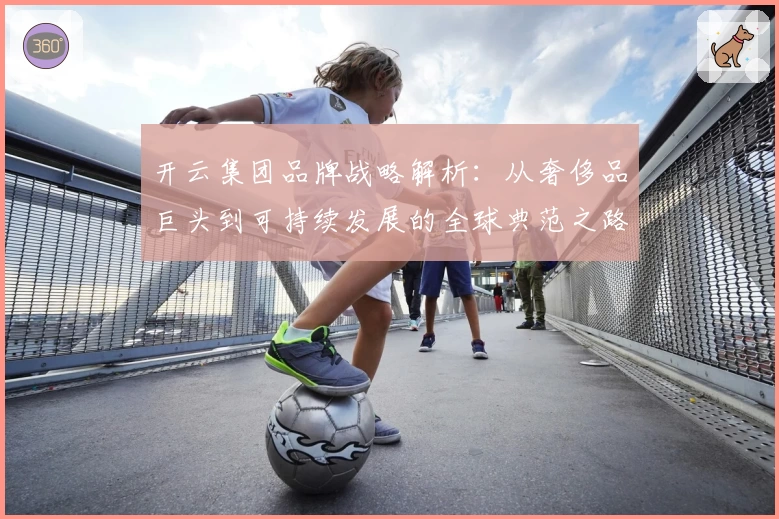 开云集团品牌战略解析：从奢侈品巨头到可持续发展的全球典范之路