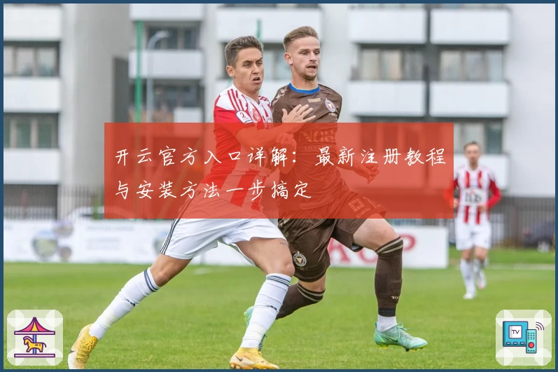 开云官方入口详解：最新注册教程与安装方法一步搞定