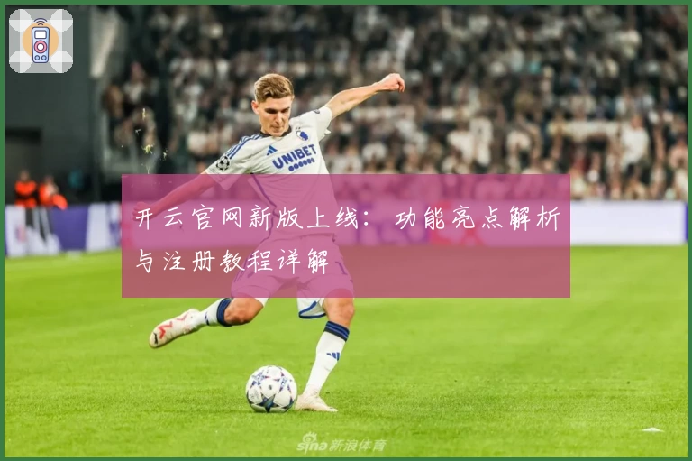 开云官网新版上线：功能亮点解析与注册教程详解