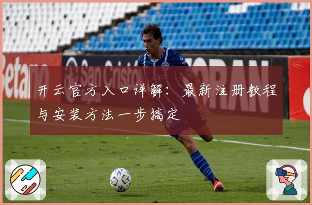 开云官方入口详解：最新注册教程与安装方法一步搞定