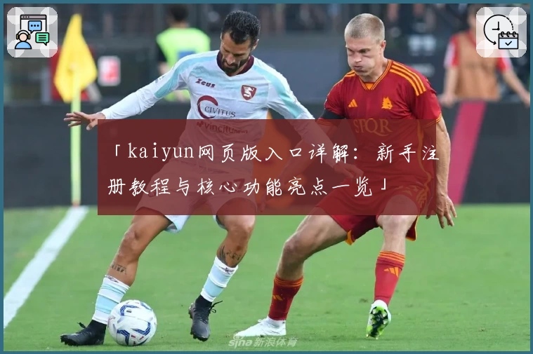 「kaiyun网页版入口详解:新手注册教程与核心功能亮点一览」