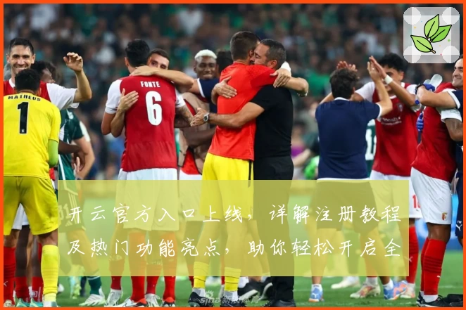 开云官方入口上线，详解注册教程及热门功能亮点，助你轻松开启全新使用体验