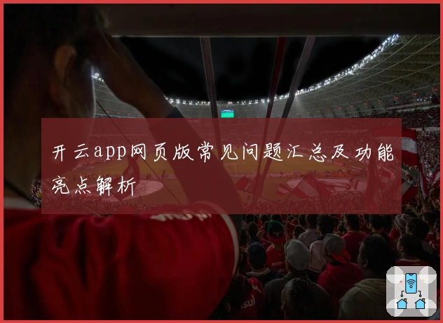 开云app网页版常见问题汇总及功能亮点解析