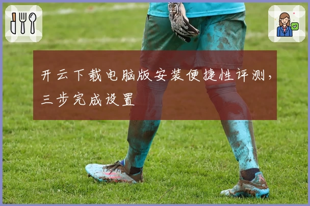 开云下载电脑版安装便捷性评测,三步完成设置