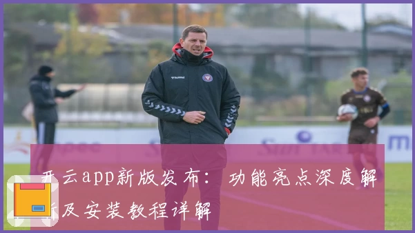 开云app新版发布:功能亮点深度解析及安装教程详解