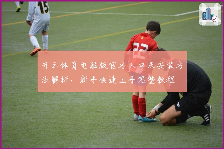 开云体育电脑版官方入口及安装方法解析，新手快速上手完整教程