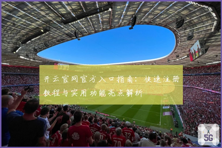 开云官网官方入口指南：快速注册教程与实用功能亮点解析
