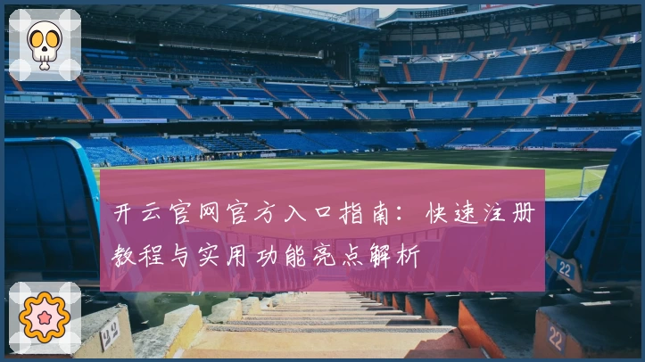 开云官网官方入口指南：快速注册教程与实用功能亮点解析