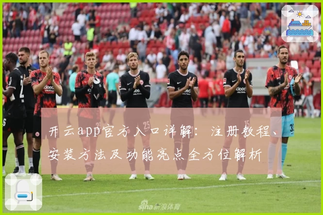 开云app官方入口详解:注册教程、安装方法及功能亮点全方位解析
