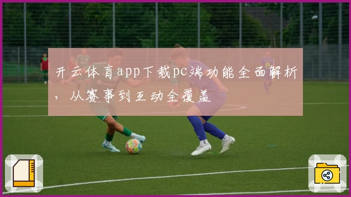 开云体育app下载pc端功能全面解析,从赛事到互动全覆盖