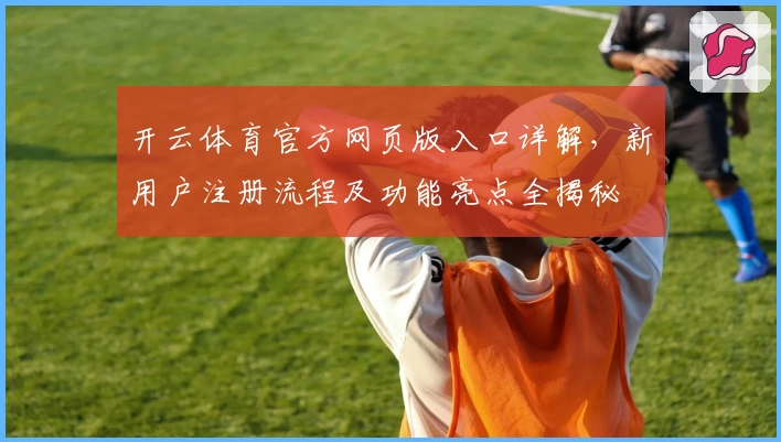 开云体育官方网页版入口详解，新用户注册流程及功能亮点全揭秘