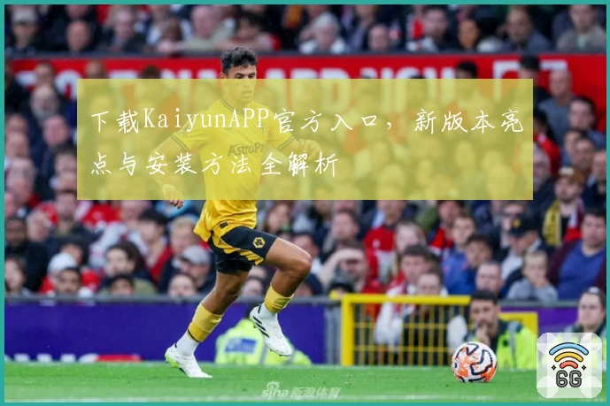 下载KaiyunAPP官方入口，新版本亮点与安装方法全解析