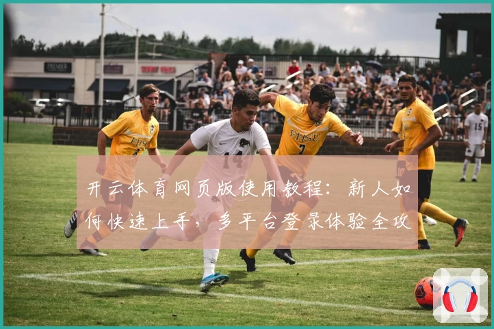 开云体育网页版使用教程：新人如何快速上手，多平台登录体验全攻略