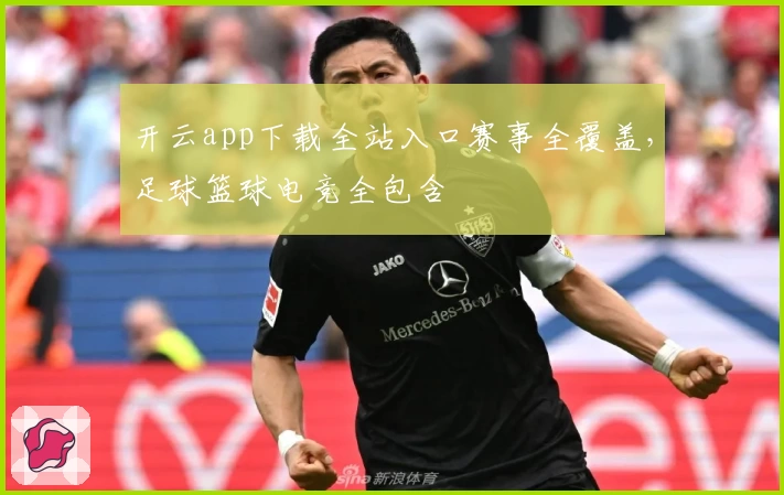 开云app下载全站入口赛事全覆盖,足球篮球电竞全包含