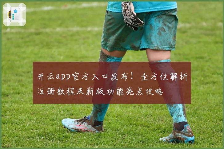 开云app官方入口发布！全方位解析注册教程及新版功能亮点攻略