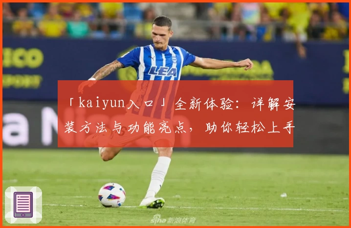 「kaiyun入口」全新体验：详解安装方法与功能亮点，助你轻松上手