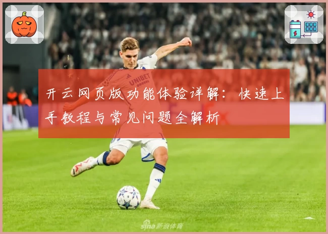 开云网页版功能体验详解:快速上手教程与常见问题全解析
