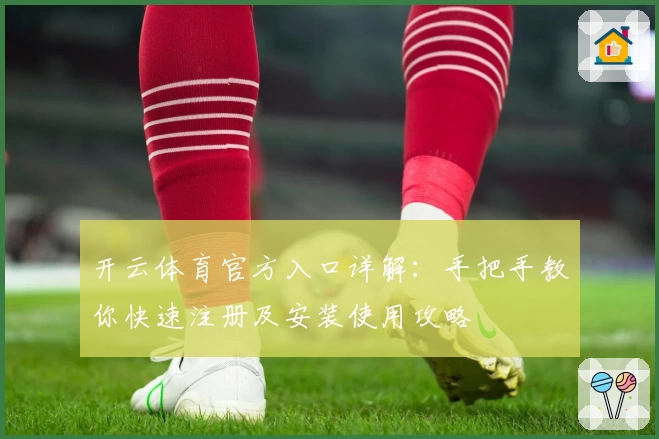 开云体育官方入口详解:手把手教你快速注册及安装使用攻略