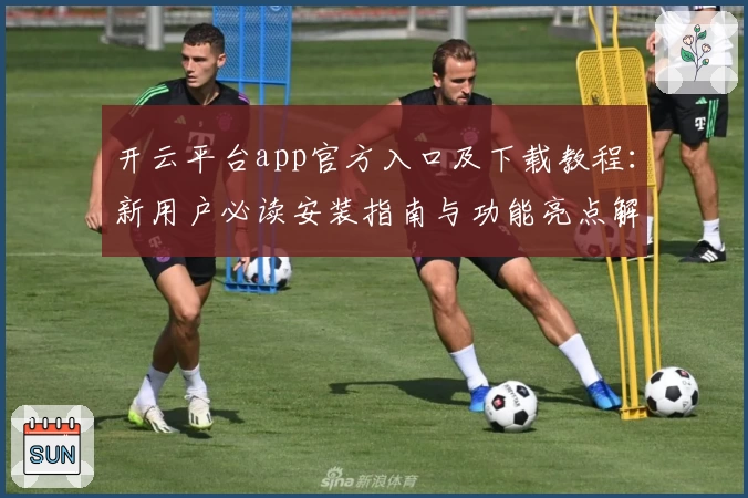 开云平台app官方入口及下载教程：新用户必读安装指南与功能亮点解析