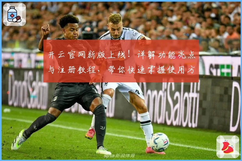 开云官网新版上线！详解功能亮点与注册教程，带你快速掌握使用方法