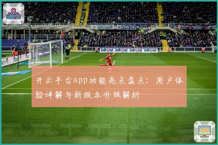 开云平台app功能亮点盘点：用户体验详解与新版本升级解析