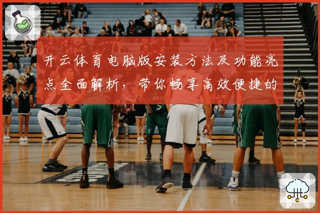 开云体育电脑版安装方法及功能亮点全面解析，带你畅享高效便捷的运动体验