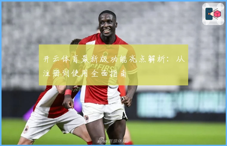 开云体育最新版功能亮点解析：从注册到使用全面指南