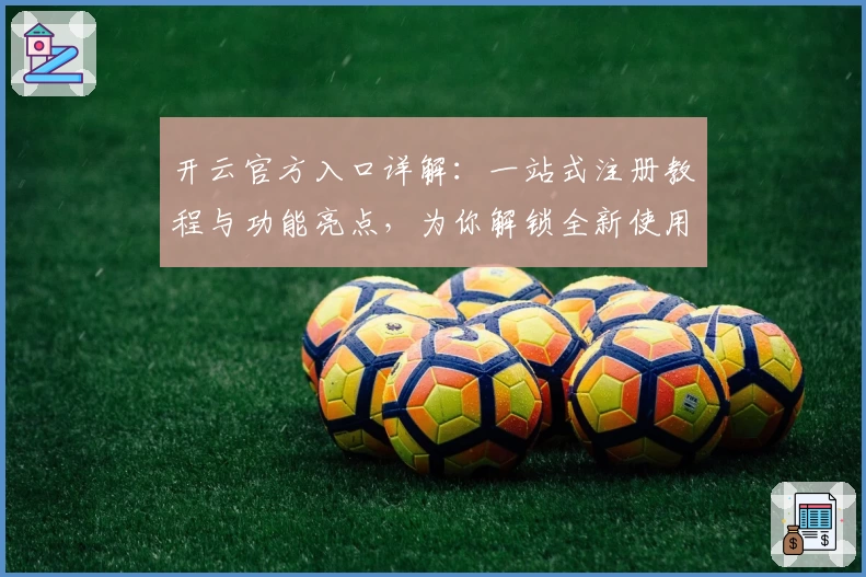 开云官方入口详解：一站式注册教程与功能亮点，为你解锁全新使用体验