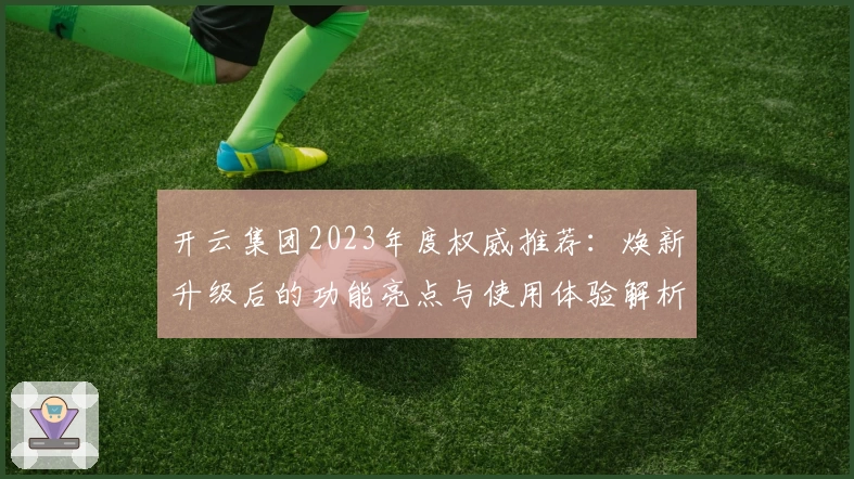 开云集团2023年度权威推荐：焕新升级后的功能亮点与使用体验解析