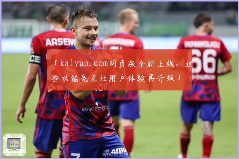 「kaiyun.com网页版全新上线，这些功能亮点让用户体验再升级」