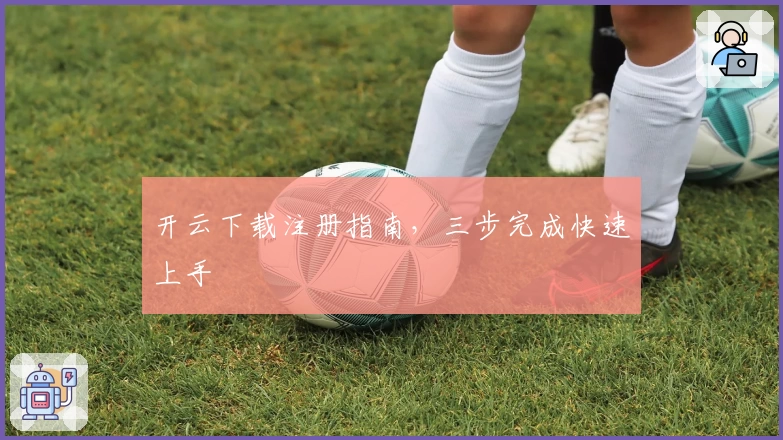 开云下载注册指南,三步完成快速上手
