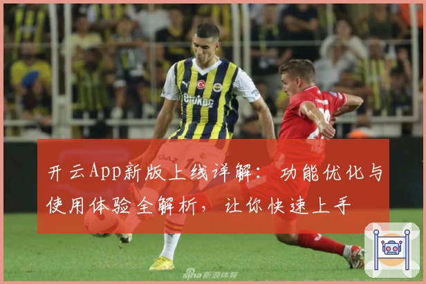 开云App新版上线详解:功能优化与使用体验全解析,让你快速上手