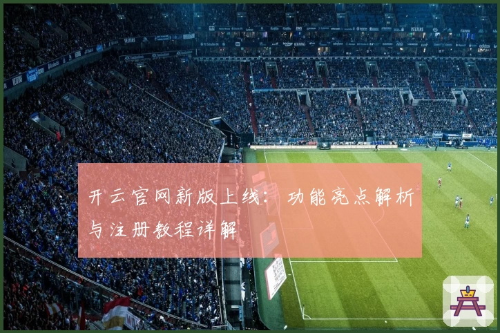 开云官网新版上线：功能亮点解析与注册教程详解