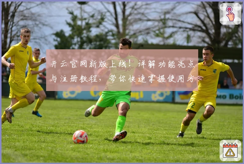 开云官网新版上线！详解功能亮点与注册教程，带你快速掌握使用方法