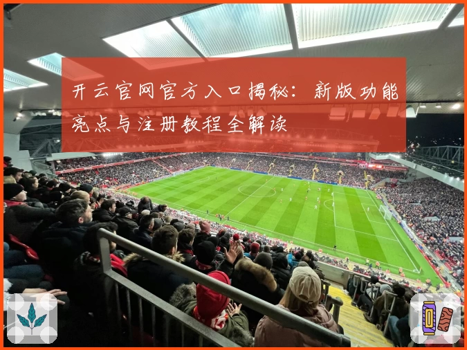 开云官网官方入口揭秘：新版功能亮点与注册教程全解读