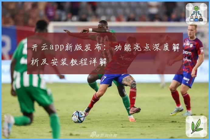 开云app新版发布:功能亮点深度解析及安装教程详解