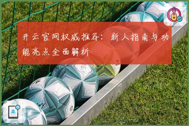 开云官网权威推荐：新人指南与功能亮点全面解析