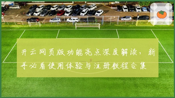开云网页版功能亮点深度解读,新手必看使用体验与注册教程合集
