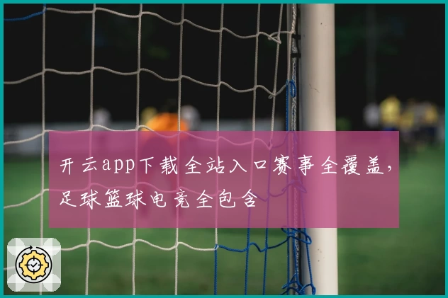 开云app下载全站入口赛事全覆盖，足球篮球电竞全包含