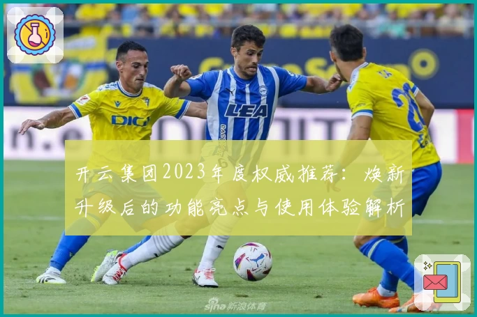 开云集团2023年度权威推荐：焕新升级后的功能亮点与使用体验解析