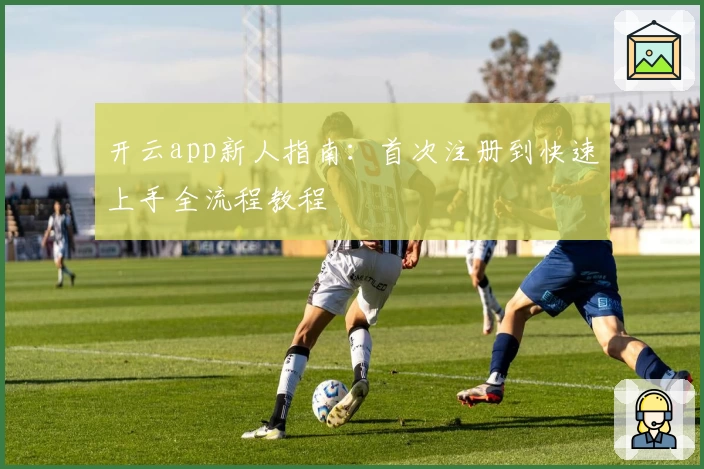 开云app新人指南：首次注册到快速上手全流程教程