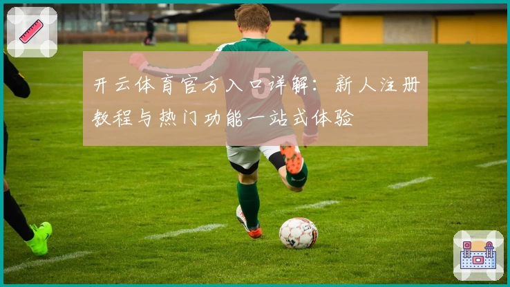 开云体育官方入口详解：新人注册教程与热门功能一站式体验